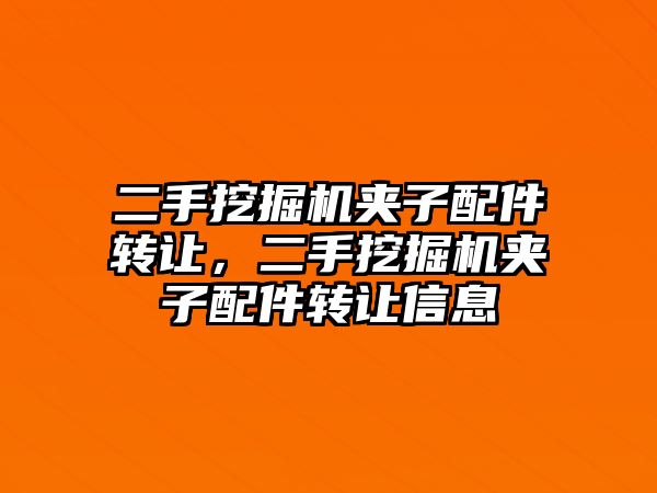 二手挖掘機(jī)夾子配件轉(zhuǎn)讓，二手挖掘機(jī)夾子配件轉(zhuǎn)讓信息