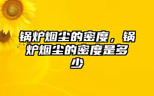 鍋爐煙塵的密度，鍋爐煙塵的密度是多少