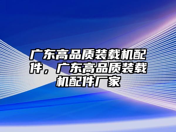 廣東高品質(zhì)裝載機(jī)配件，廣東高品質(zhì)裝載機(jī)配件廠家