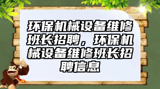 環(huán)保機械設備維修班長招聘，環(huán)保機械設備維修班長招聘信息