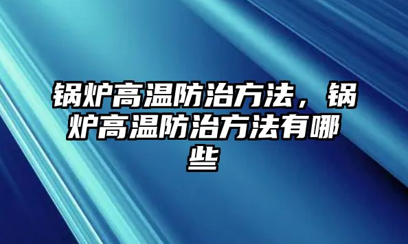 鍋爐高溫防治方法，鍋爐高溫防治方法有哪些