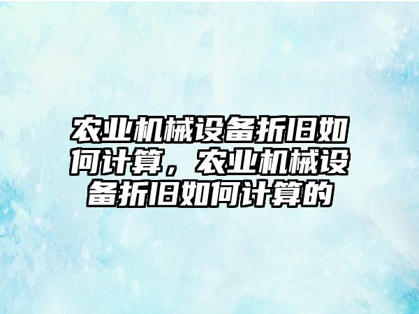 農(nóng)業(yè)機械設(shè)備折舊如何計算，農(nóng)業(yè)機械設(shè)備折舊如何計算的