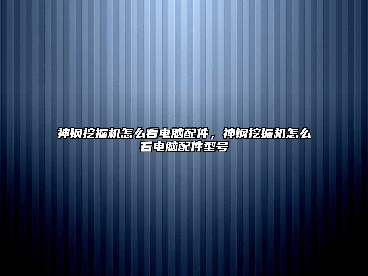 神鋼挖掘機怎么看電腦配件，神鋼挖掘機怎么看電腦配件型號