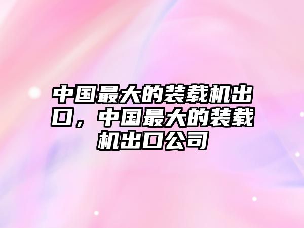 中國最大的裝載機(jī)出口，中國最大的裝載機(jī)出口公司