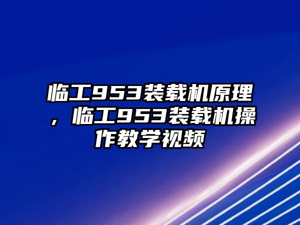 臨工953裝載機原理，臨工953裝載機操作教學視頻