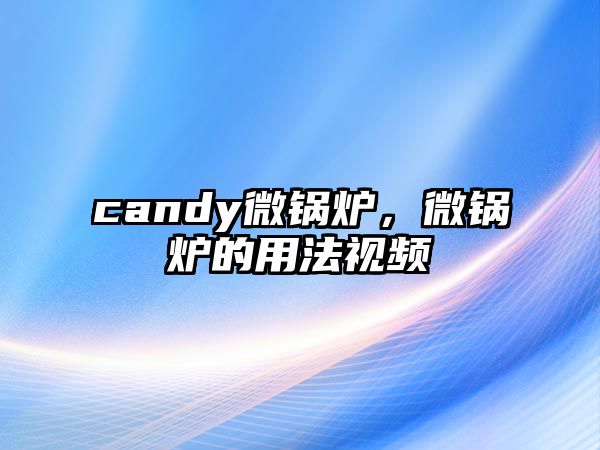 candy微鍋爐，微鍋爐的用法視頻