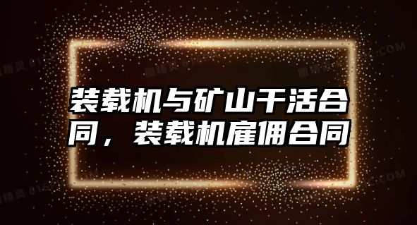 裝載機(jī)與礦山干活合同，裝載機(jī)雇傭合同