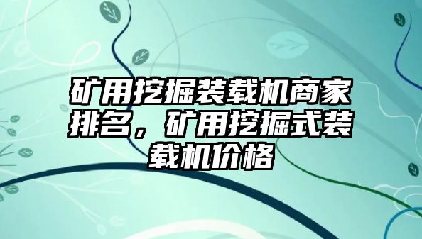 礦用挖掘裝載機(jī)商家排名，礦用挖掘式裝載機(jī)價(jià)格