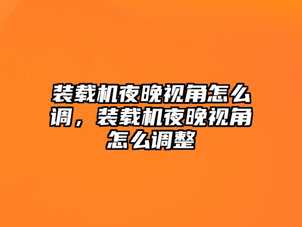 裝載機(jī)夜晚視角怎么調(diào)，裝載機(jī)夜晚視角怎么調(diào)整