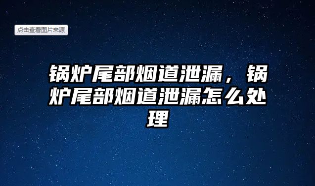 鍋爐尾部煙道泄漏，鍋爐尾部煙道泄漏怎么處理