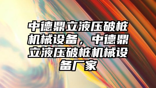 中德鼎立液壓破樁機械設(shè)備，中德鼎立液壓破樁機械設(shè)備廠家