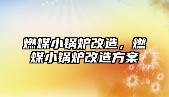 燃煤小鍋爐改造，燃煤小鍋爐改造方案