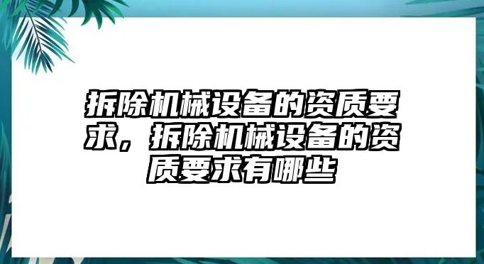 拆除機械設備的資質(zhì)要求，拆除機械設備的資質(zhì)要求有哪些