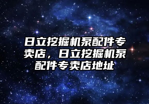 日立挖掘機泵配件專賣店，日立挖掘機泵配件專賣店地址