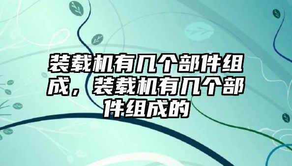 裝載機(jī)有幾個(gè)部件組成，裝載機(jī)有幾個(gè)部件組成的