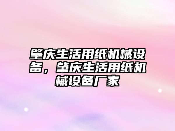 肇慶生活用紙機械設備，肇慶生活用紙機械設備廠家