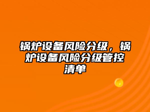 鍋爐設備風險分級，鍋爐設備風險分級管控清單