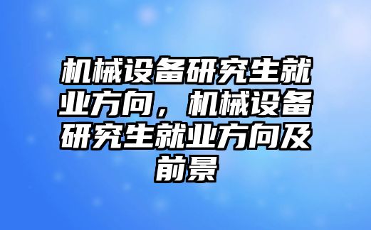 機(jī)械設(shè)備研究生就業(yè)方向，機(jī)械設(shè)備研究生就業(yè)方向及前景