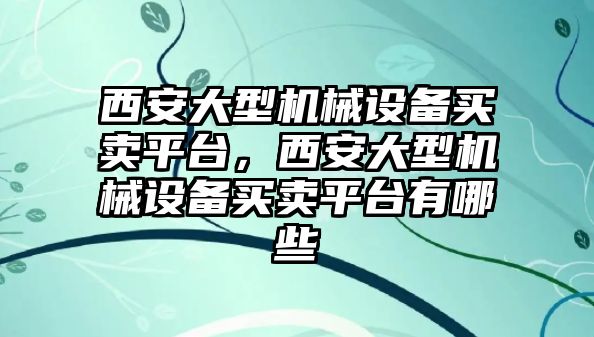 西安大型機械設(shè)備買賣平臺，西安大型機械設(shè)備買賣平臺有哪些