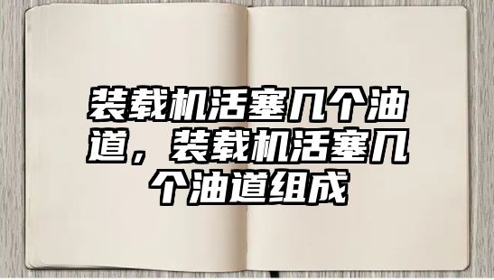 裝載機(jī)活塞幾個(gè)油道，裝載機(jī)活塞幾個(gè)油道組成