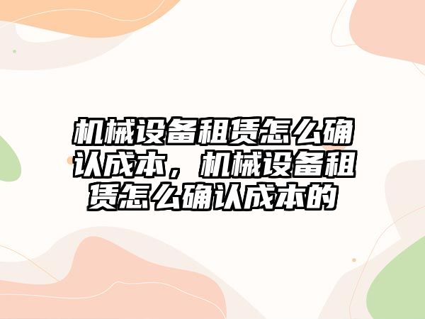 機械設備租賃怎么確認成本，機械設備租賃怎么確認成本的