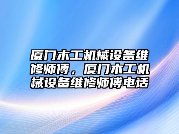 廈門木工機械設備維修師傅，廈門木工機械設備維修師傅電話