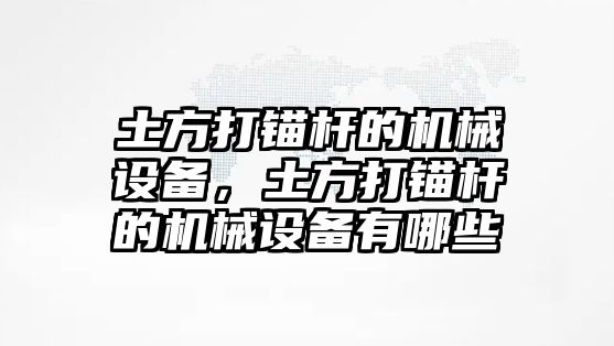 土方打錨桿的機械設(shè)備，土方打錨桿的機械設(shè)備有哪些