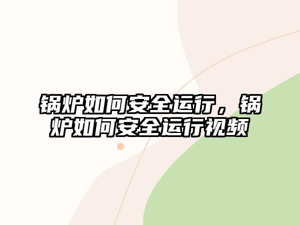 鍋爐如何安全運(yùn)行，鍋爐如何安全運(yùn)行視頻