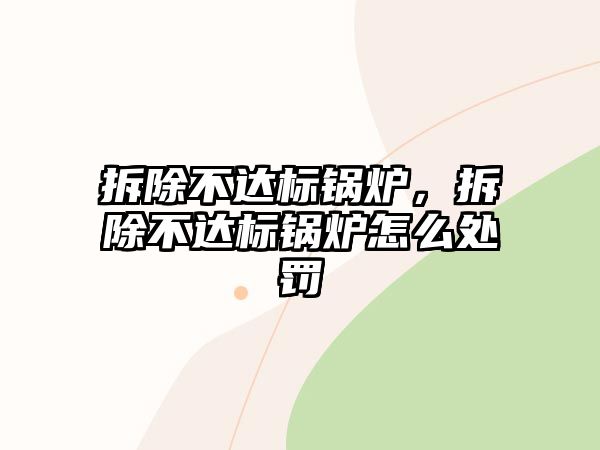 拆除不達(dá)標(biāo)鍋爐，拆除不達(dá)標(biāo)鍋爐怎么處罰