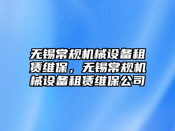 無錫常規(guī)機械設(shè)備租賃維保，無錫常規(guī)機械設(shè)備租賃維保公司