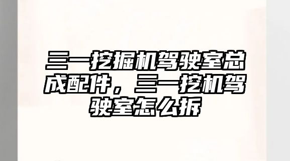 三一挖掘機駕駛室總成配件，三一挖機駕駛室怎么拆