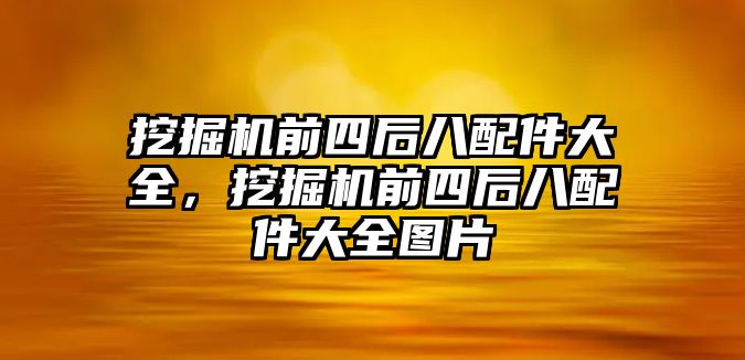 挖掘機前四后八配件大全，挖掘機前四后八配件大全圖片