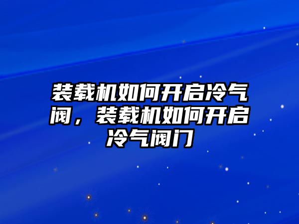 裝載機(jī)如何開啟冷氣閥，裝載機(jī)如何開啟冷氣閥門