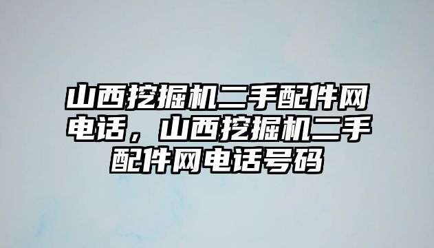 山西挖掘機二手配件網(wǎng)電話，山西挖掘機二手配件網(wǎng)電話號碼