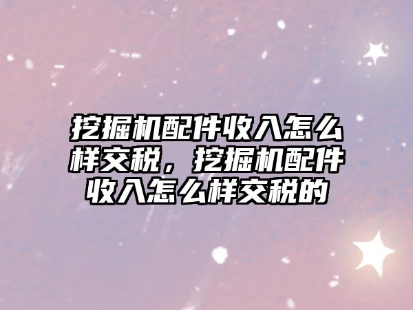 挖掘機(jī)配件收入怎么樣交稅，挖掘機(jī)配件收入怎么樣交稅的