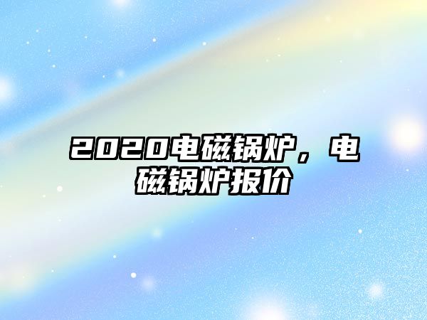 2020電磁鍋爐，電磁鍋爐報(bào)價(jià)