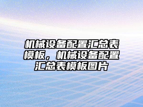 機械設(shè)備配置匯總表模板，機械設(shè)備配置匯總表模板圖片