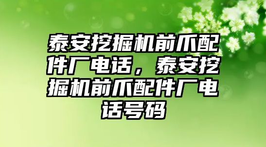 泰安挖掘機(jī)前爪配件廠電話，泰安挖掘機(jī)前爪配件廠電話號(hào)碼