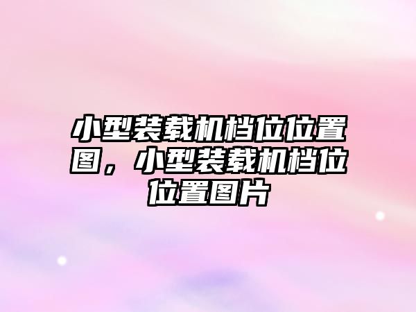 小型裝載機(jī)檔位位置圖，小型裝載機(jī)檔位位置圖片