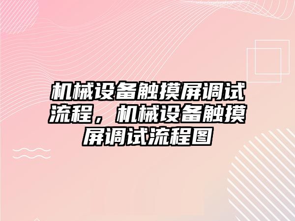 機械設備觸摸屏調(diào)試流程，機械設備觸摸屏調(diào)試流程圖