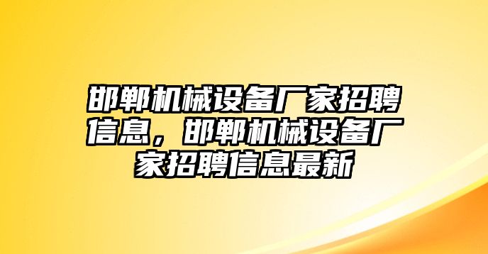 邯鄲機械設(shè)備廠家招聘信息，邯鄲機械設(shè)備廠家招聘信息最新