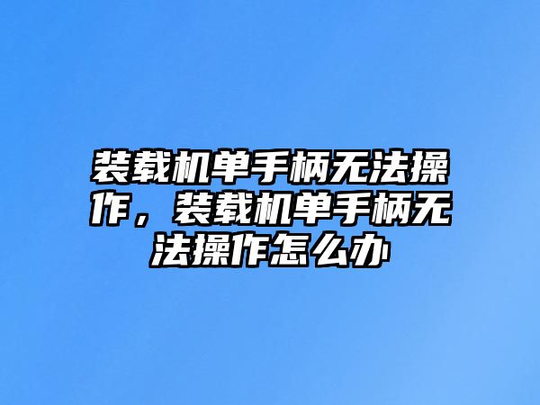 裝載機單手柄無法操作，裝載機單手柄無法操作怎么辦