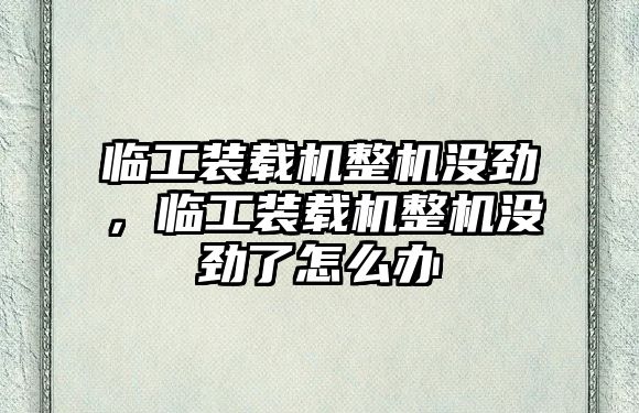 臨工裝載機整機沒勁，臨工裝載機整機沒勁了怎么辦