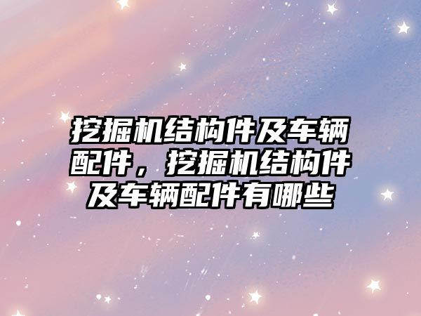 挖掘機結構件及車輛配件，挖掘機結構件及車輛配件有哪些