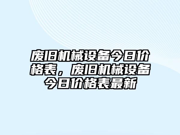 廢舊機(jī)械設(shè)備今日價格表，廢舊機(jī)械設(shè)備今日價格表最新