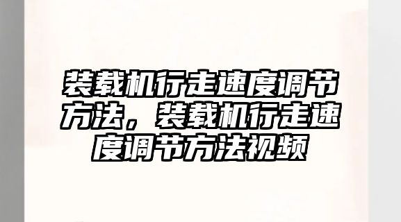 裝載機(jī)行走速度調(diào)節(jié)方法，裝載機(jī)行走速度調(diào)節(jié)方法視頻