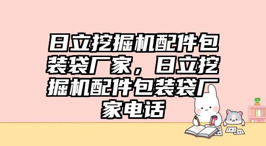 日立挖掘機(jī)配件包裝袋廠家，日立挖掘機(jī)配件包裝袋廠家電話