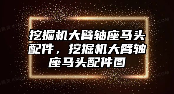 挖掘機大臂軸座馬頭配件，挖掘機大臂軸座馬頭配件圖