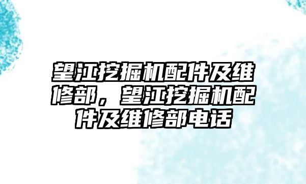 望江挖掘機配件及維修部，望江挖掘機配件及維修部電話