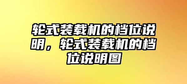 輪式裝載機(jī)的檔位說明，輪式裝載機(jī)的檔位說明圖